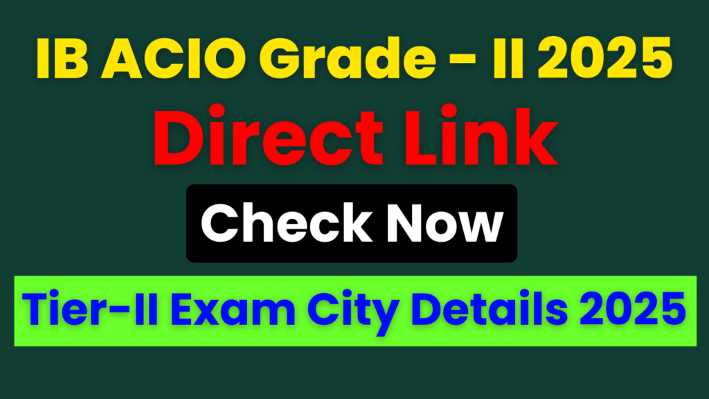 IB ACIO Tier‑II Exam City Details 2025, IB ACIO Grade‑II Executive Exam Centre, IB ACIO Tier‑II Admit Card, Intelligence Bureau ACIO Exam City PDF, IB ACIO Tier‑II Exam 2026, IB ACIO Recruitment 2025, IB ACIO Exam City Download